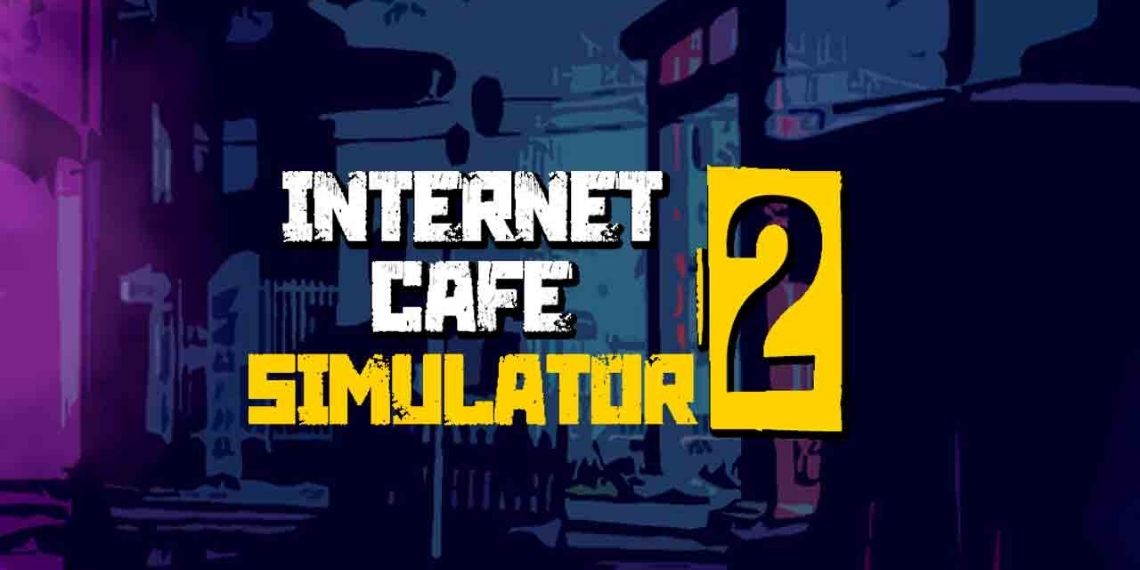 Giả lập quản lý tiệm net Internet Cafe Simulator ra mắt phần 2